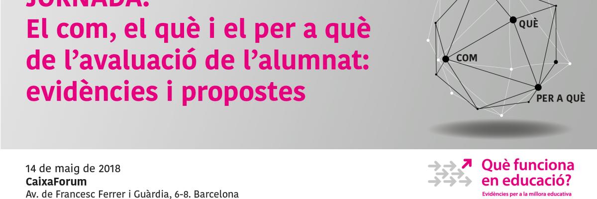 Jornada: QUÈ FUNCIONA EN EDUCACIÓ? El com, el què i el per a què de l’avaluació de l’alumnat: evidències i propostes